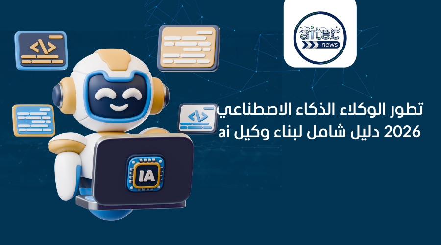 تطوير وكلاء الذكاء الاصطناعي 2026 دليل شامل لبناء وكيل ai